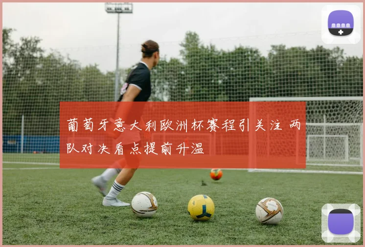 葡萄牙意大利欧洲杯赛程引关注 两队对决看点提前升温