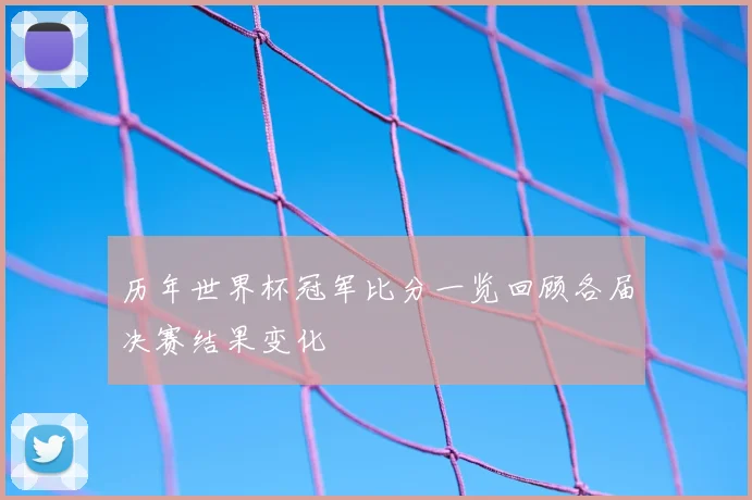 历年世界杯冠军比分一览回顾各届决赛结果变化