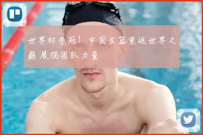 世界杯夺冠!中国女篮重返世界之巅 展现团队力量
