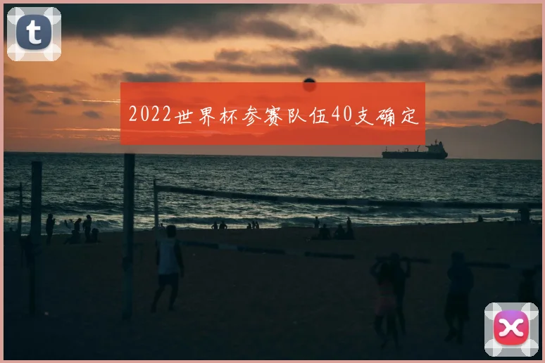 2022世界杯参赛队伍40支确定