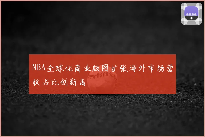 NBA全球化商业版图扩张海外市场营收占比创新高