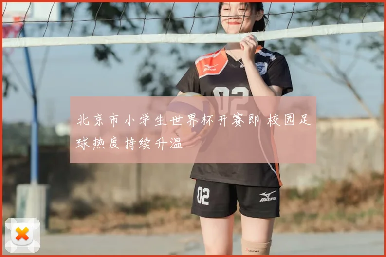 北京市小学生世界杯开赛即 校园足球热度持续升温