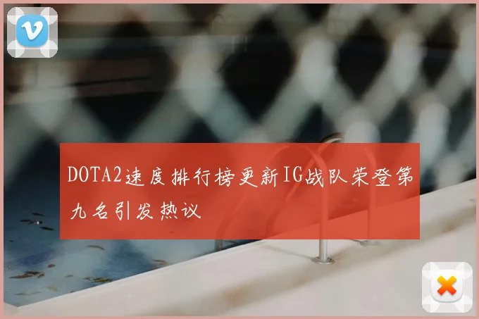 DOTA2速度排行榜更新IG战队荣登第九名引发热议