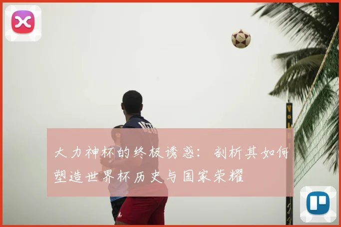 大力神杯的终极诱惑：剖析其如何塑造世界杯历史与国家荣耀