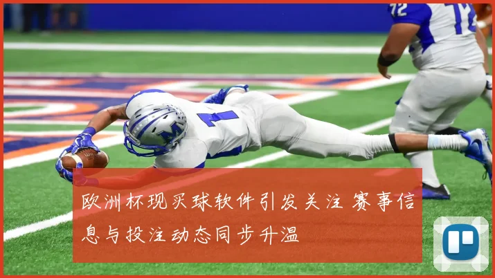 欧洲杯现买球软件引发关注 赛事信息与投注动态同步升温