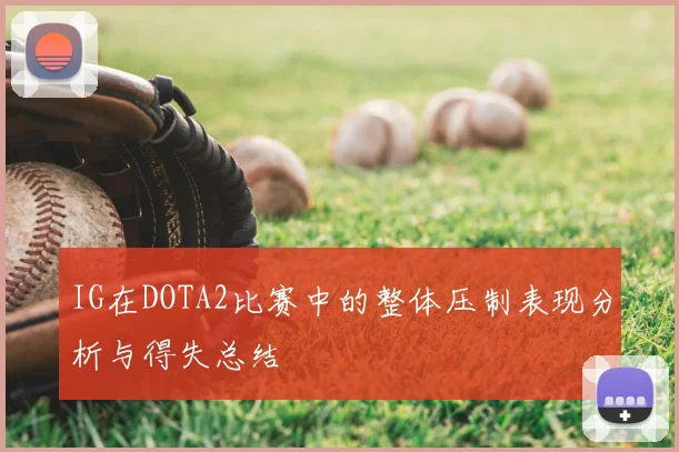 IG在DOTA2比赛中的整体压制表现分析与得失总结
