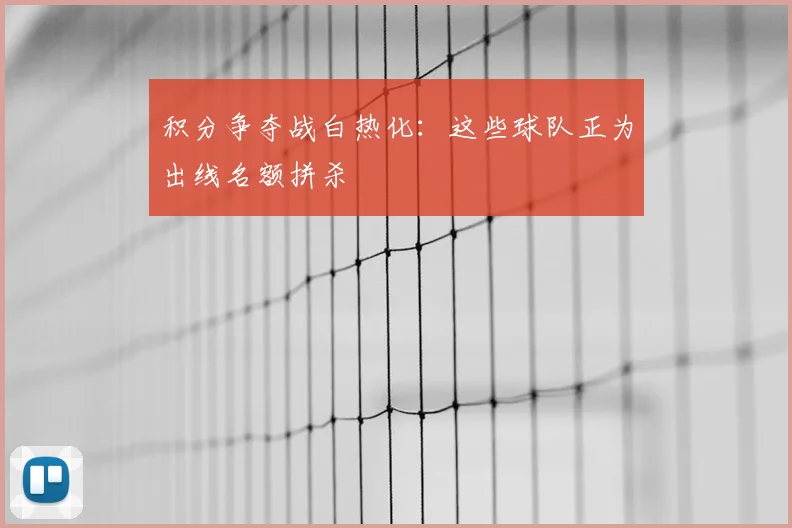 积分争夺战白热化：这些球队正为出线名额拼杀