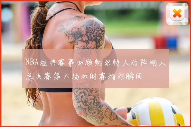 NBA经典赛事回顾凯尔特人对阵湖人总决赛第六场加时赛精彩瞬间
