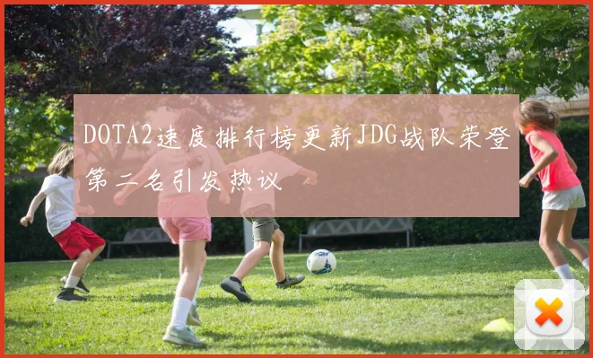 DOTA2速度排行榜更新JDG战队荣登第二名引发热议