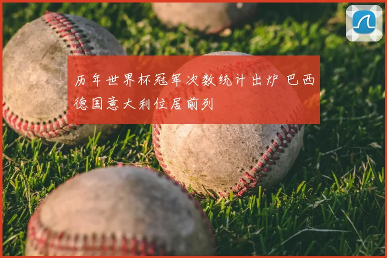 历年世界杯冠军次数统计出炉 巴西德国意大利位居前列