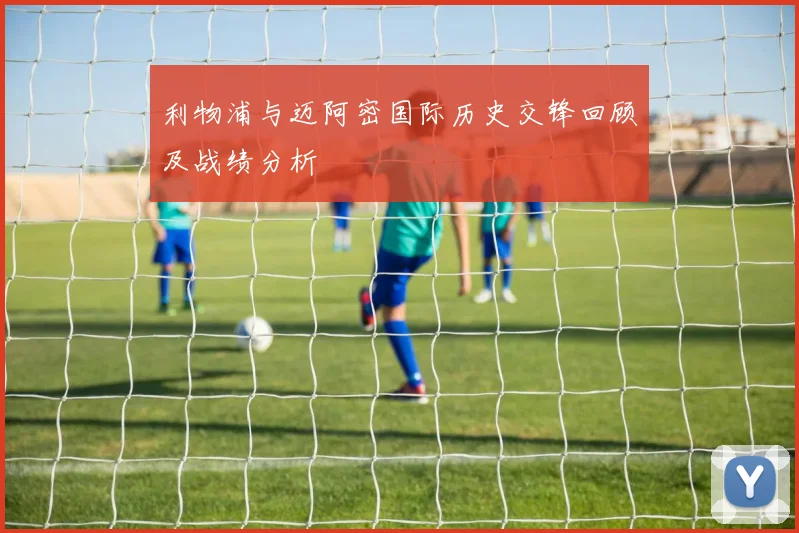 利物浦与迈阿密国际历史交锋回顾及战绩分析