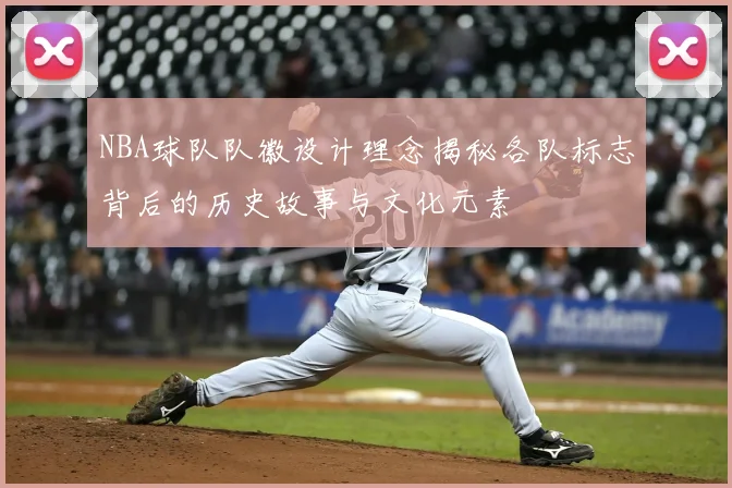 NBA球队队徽设计理念揭秘各队标志背后的历史故事与文化元素