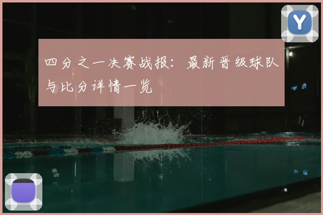 四分之一决赛战报：最新晋级球队与比分详情一览