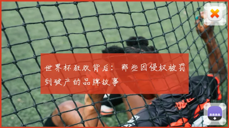 世界杯狂欢背后：那些因侵权被罚到破产的品牌故事