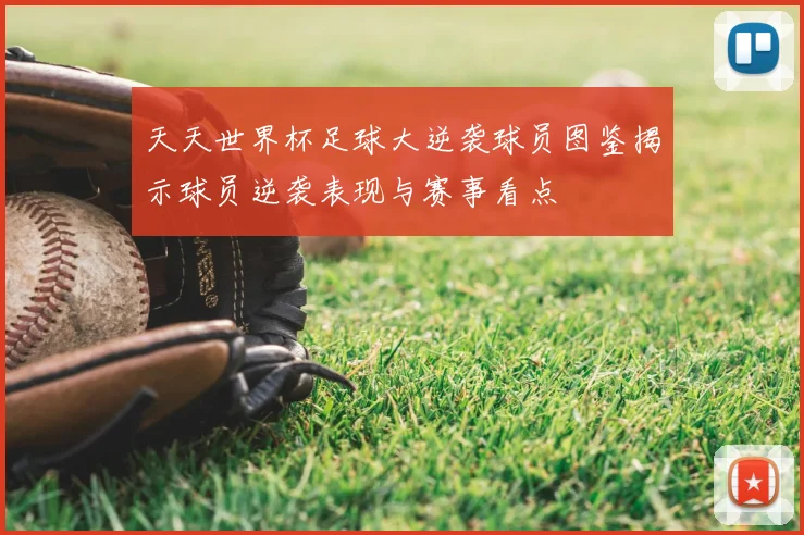 天天世界杯足球大逆袭球员图鉴揭示球员逆袭表现与赛事看点