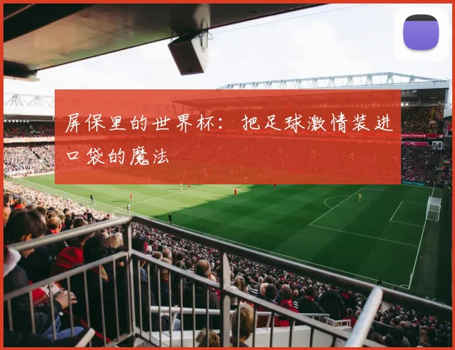 屏保里的世界杯：把足球激情装进口袋的魔法