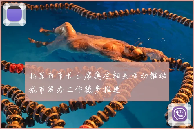 北京市市长出席奥运相关活动推动城市筹办工作稳步推进