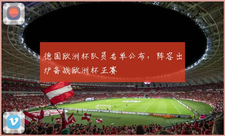 德国欧洲杯队员名单公布，阵容出炉备战欧洲杯正赛