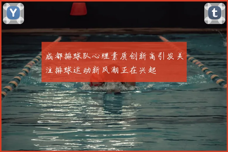 成都排球队心理素质创新高引发关注排球运动新风潮正在兴起