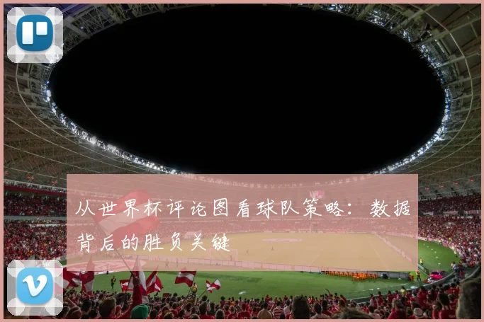 从世界杯评论图看球队策略：数据背后的胜负关键