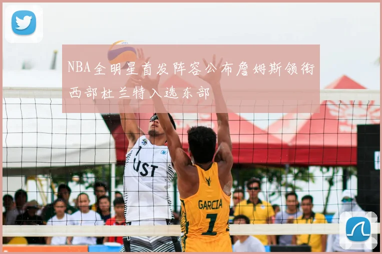 NBA全明星首发阵容公布詹姆斯领衔西部杜兰特入选东部