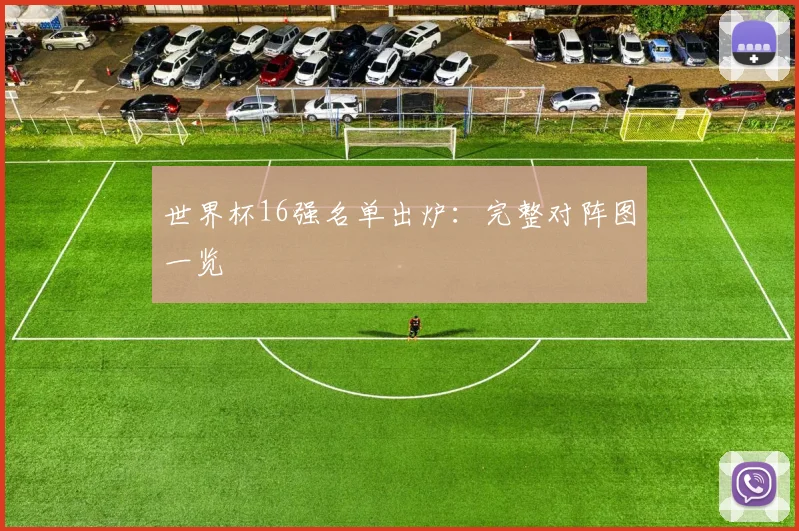 世界杯16强名单出炉：完整对阵图一览