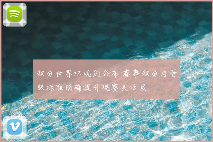积分世界杯规则公布 赛事积分与晋级标准明确提升观赛关注度
