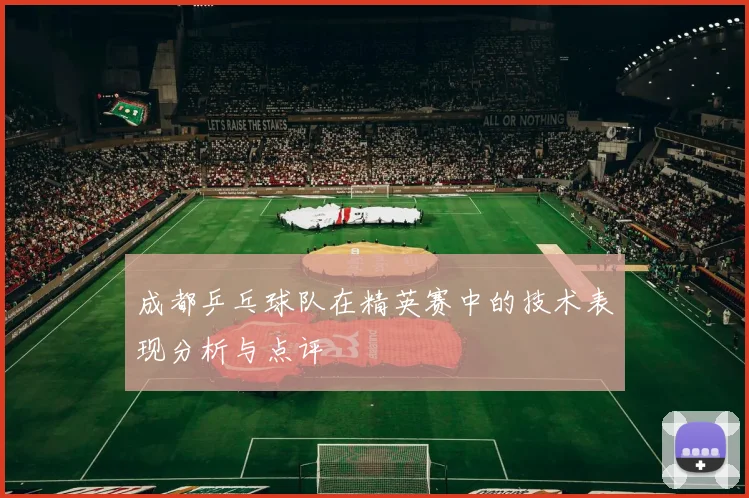 成都乒乓球队在精英赛中的技术表现分析与点评