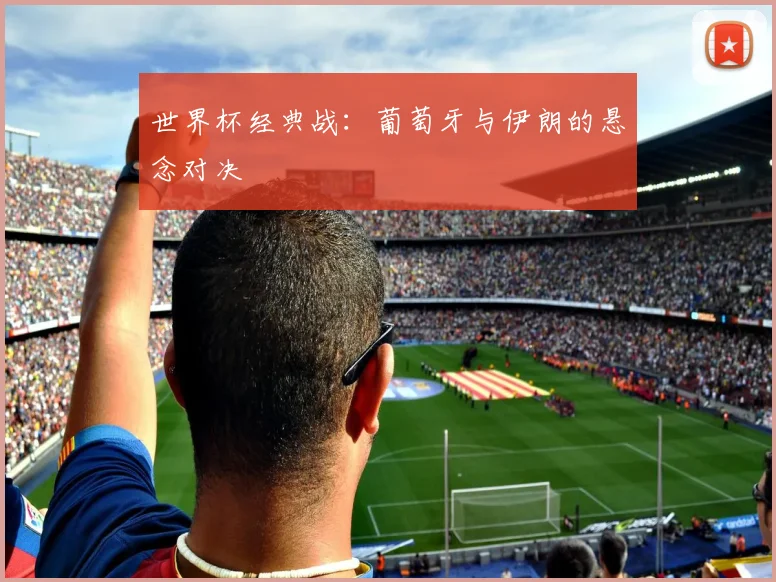 世界杯经典战:葡萄牙与伊朗的悬念对决