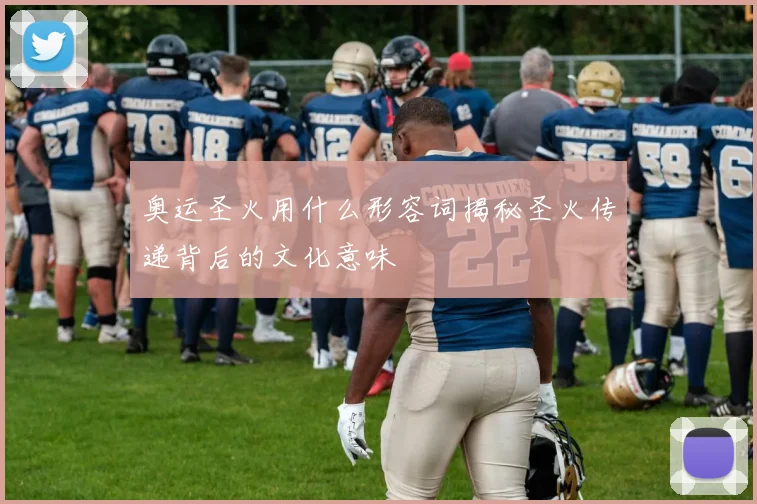 奥运圣火用什么形容词揭秘圣火传递背后的文化意味
