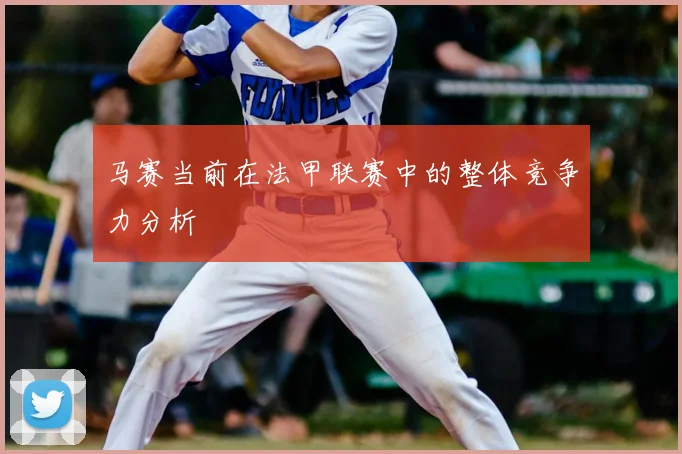 马赛当前在法甲联赛中的整体竞争力分析