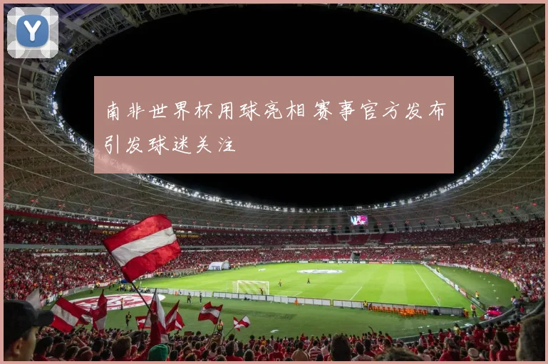 南非世界杯用球亮相 赛事官方发布引发球迷关注