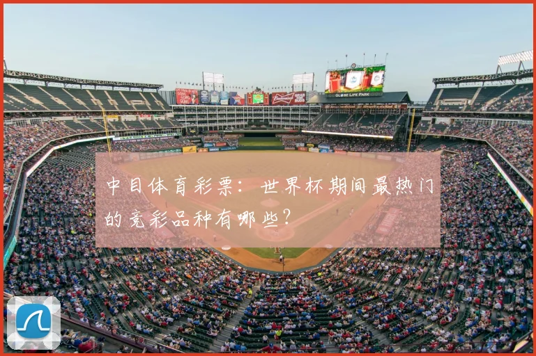 中目体育彩票：世界杯期间最热门的竞彩品种有哪些？