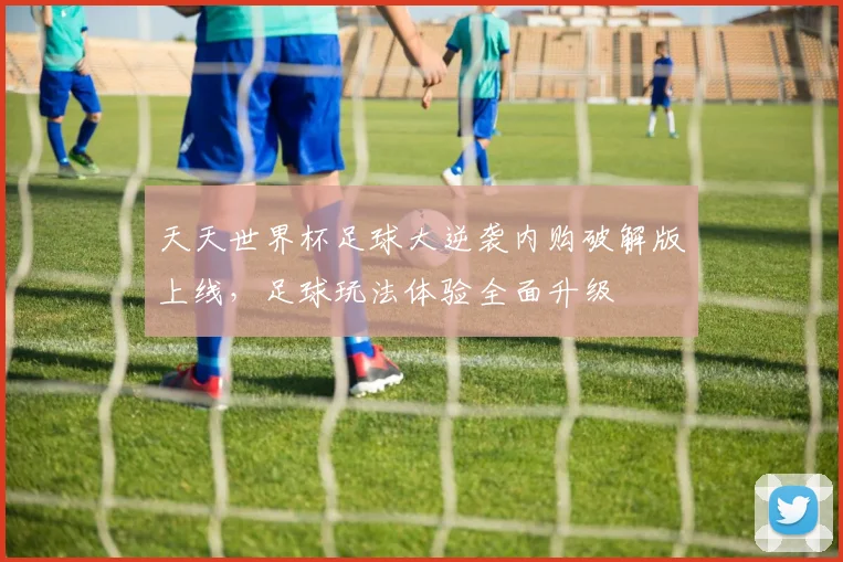 天天世界杯足球大逆袭内购破解版上线，足球玩法体验全面升级