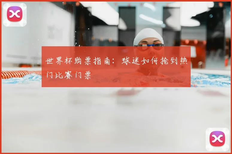 世界杯购票指南：球迷如何抢到热门比赛门票