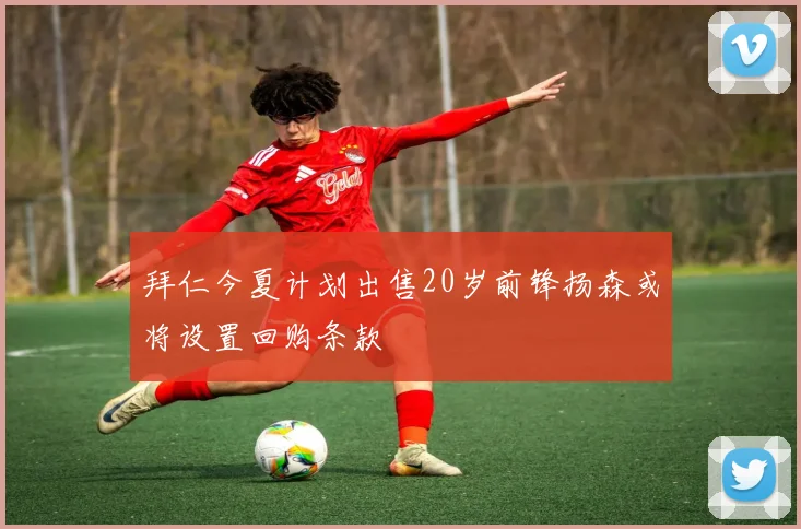 拜仁今夏计划出售20岁前锋扬森或将设置回购条款
