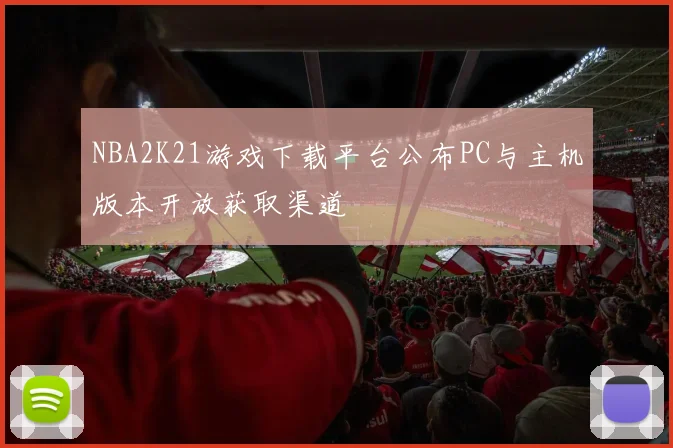 NBA2K21游戏下载平台公布PC与主机版本开放获取渠道