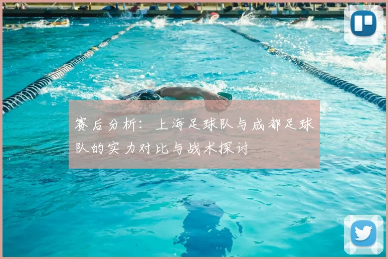 赛后分析:上海足球队与成都足球队的实力对比与战术探讨