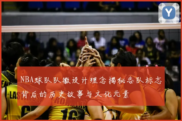 NBA球队队徽设计理念揭秘各队标志背后的历史故事与文化元素