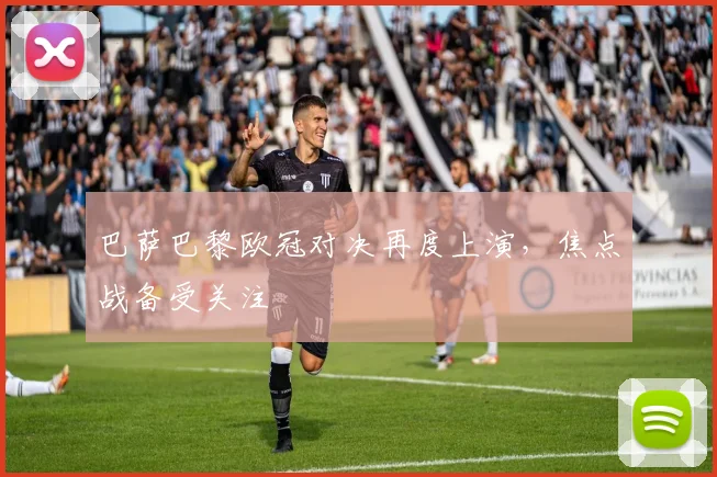 巴萨巴黎欧冠对决再度上演,焦点战备受关注