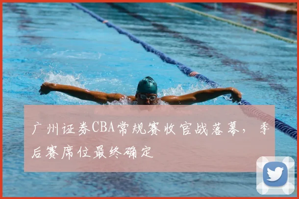 广州证券CBA常规赛收官战落幕,季后赛席位最终确定