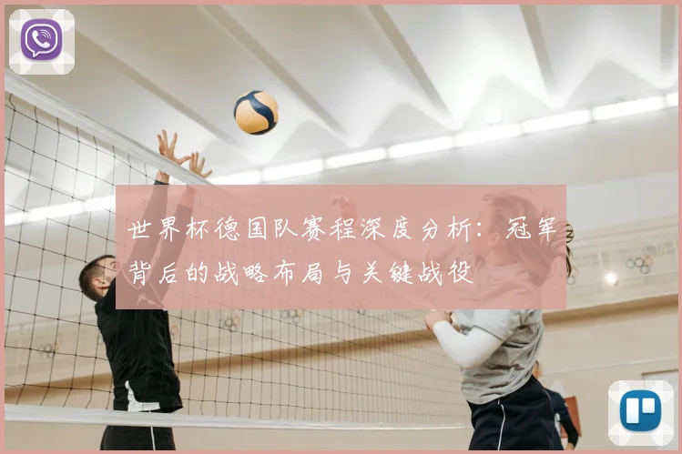 世界杯德国队赛程深度分析:冠军背后的战略布局与关键战役