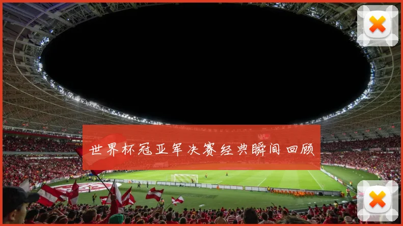 世界杯冠亚军决赛经典瞬间回顾