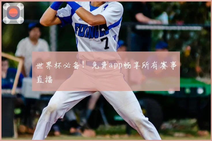 世界杯必备！免费app畅享所有赛事直播