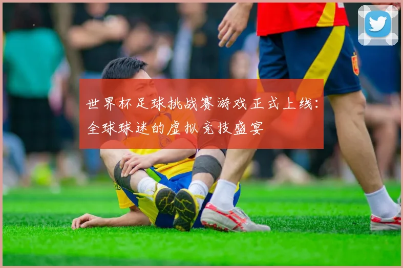 世界杯足球挑战赛游戏正式上线：全球球迷的虚拟竞技盛宴