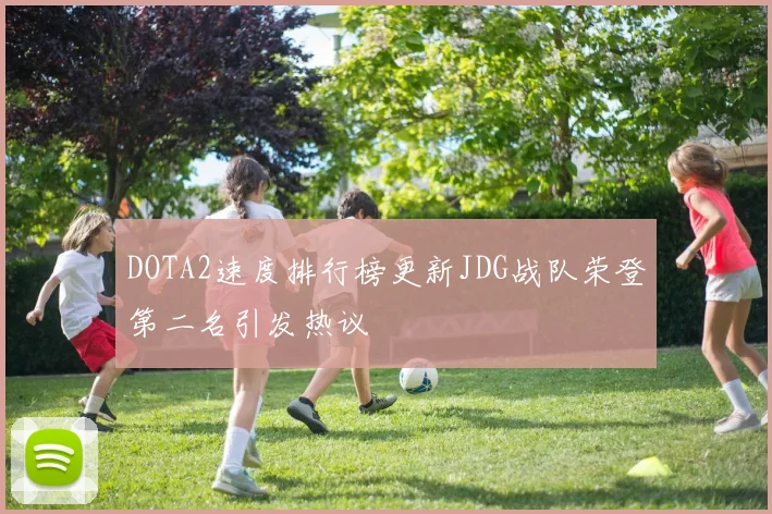 DOTA2速度排行榜更新JDG战队荣登第二名引发热议