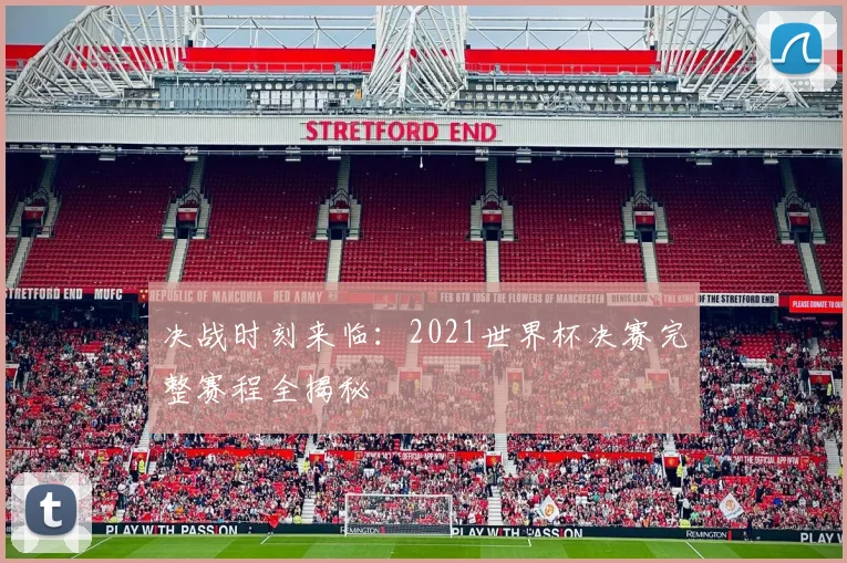 决战时刻来临：2021世界杯决赛完整赛程全揭秘