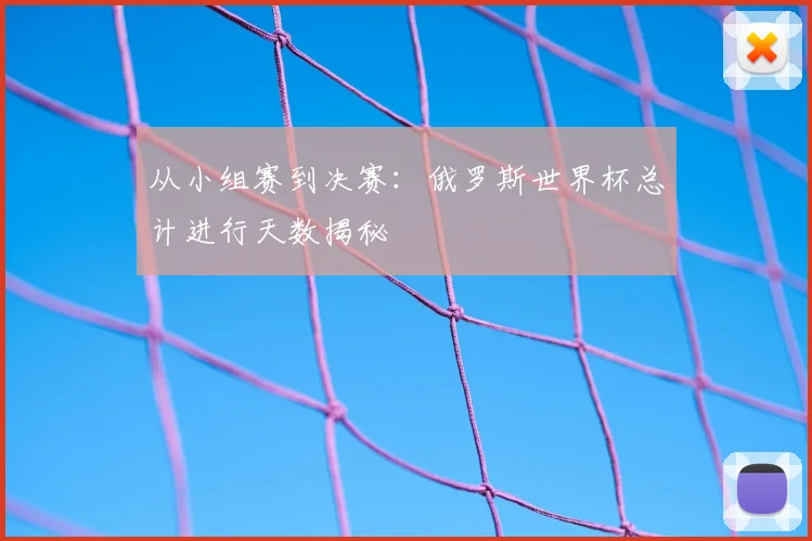 从小组赛到决赛：俄罗斯世界杯总计进行天数揭秘