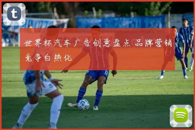 世界杯汽车广告创意盘点 品牌营销竞争白热化