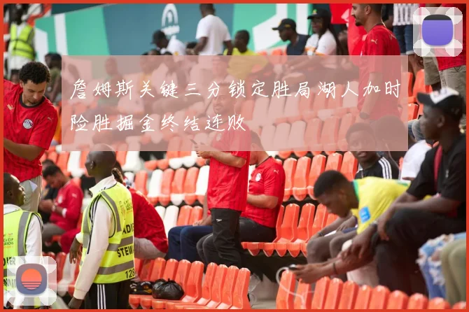 詹姆斯关键三分锁定胜局湖人加时险胜掘金终结连败